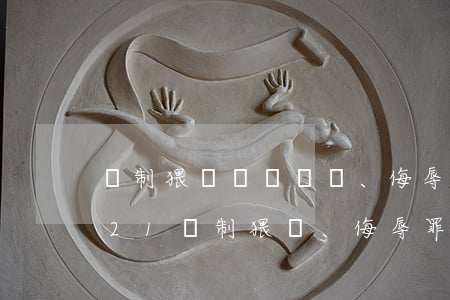 強制猥褻、侮辱罪立案標準_2021強制猥褻、侮辱罪量刑標準和認定構成要件